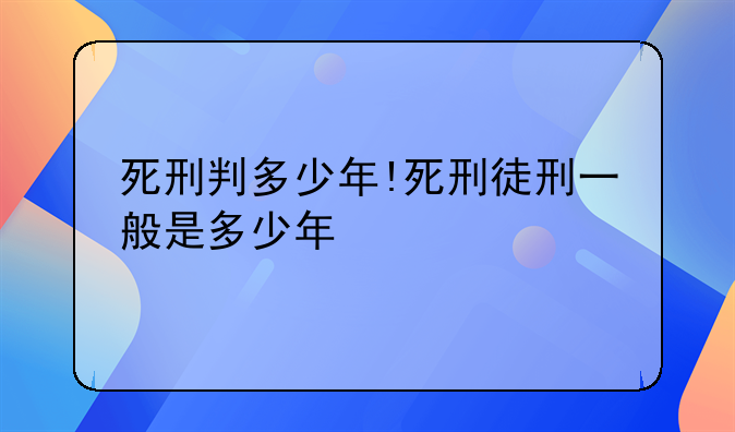 死刑判多少年!死刑徒刑一般是多少年