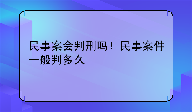 民事案会判刑吗！民事案件一般判多久