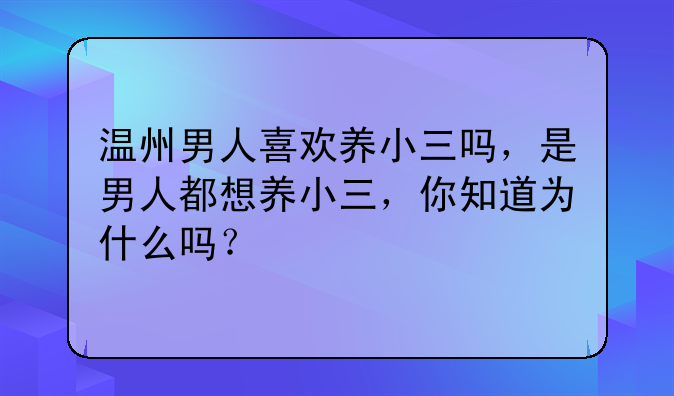 温州男人喜欢养小三吗，是男人都想养小三，你知道为什么吗？