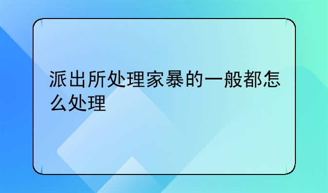 派出所处理家暴的一般都怎么处理