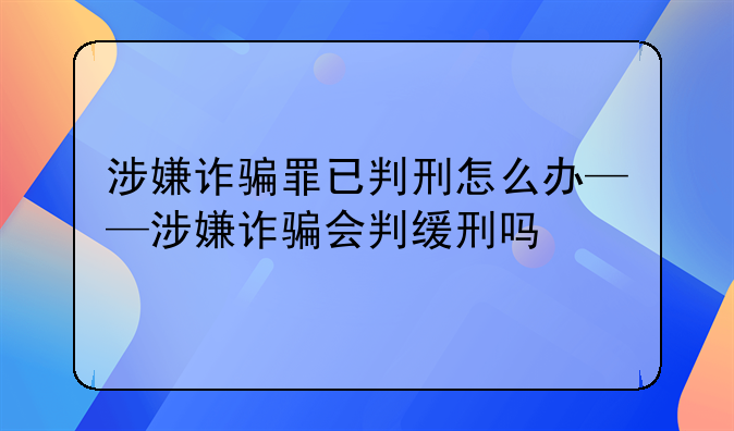 涉嫌诈骗罪已判刑怎么办——涉嫌诈骗会判缓刑吗