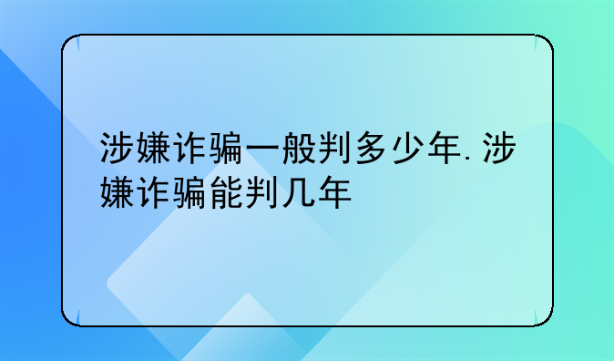 涉嫌诈骗一般判多少年.涉嫌诈骗能判几年