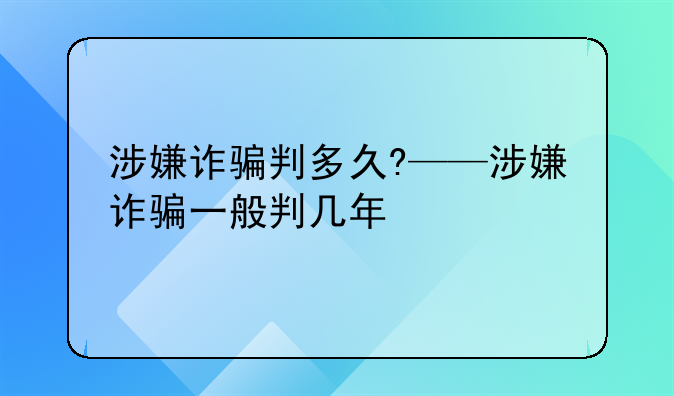 涉嫌诈骗判多久?——涉嫌诈骗一般判几年