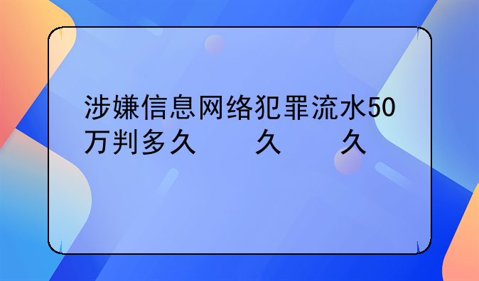 涉嫌信息网络犯罪流水50万判多久，网络犯罪信息罪要判多久刑