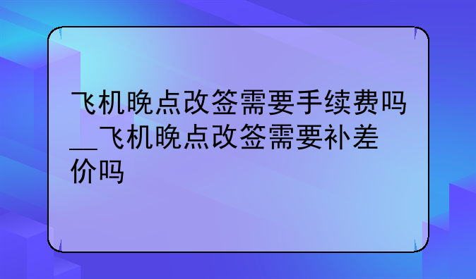 飞机晚点改签需要手续费