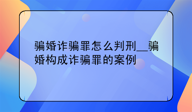 骗婚诈骗罪怎么判刑__骗婚构成诈骗罪的案例