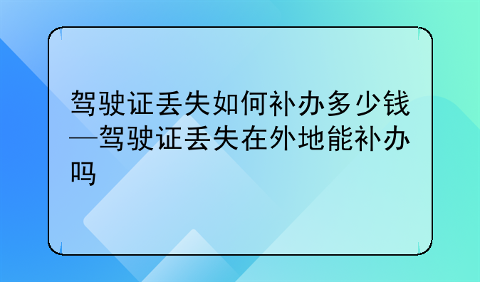 驾驶证丢失如何补办多少钱—驾驶证丢失在外地能补办吗