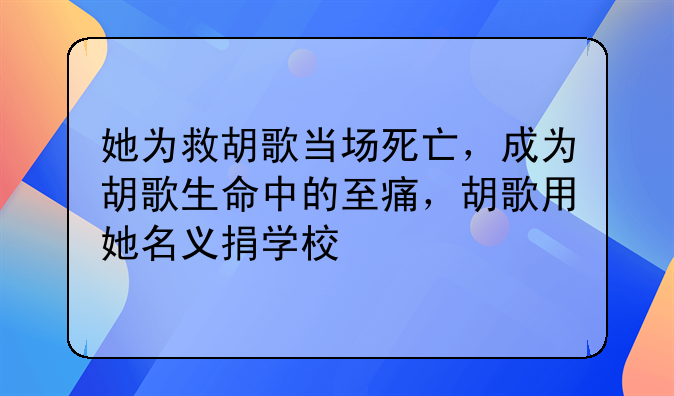 她为救胡歌当场死亡，成为胡歌生命中的至痛，胡歌用她名义捐学校