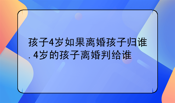 孩子4岁如果离婚孩子归谁.4岁的孩子离婚判给谁