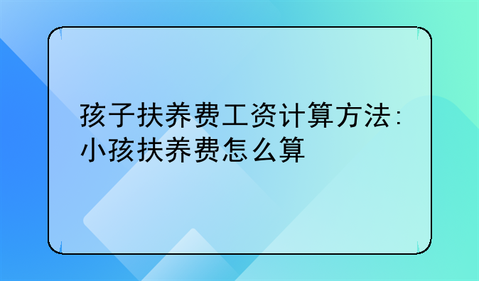 孩子扶养费工资计算方法:小孩扶养费怎么算