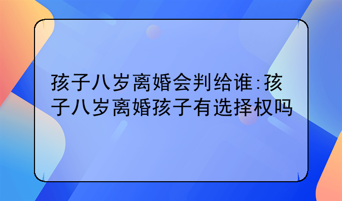 孩子八岁离婚会判给谁:孩子八岁离婚孩子有选择权吗