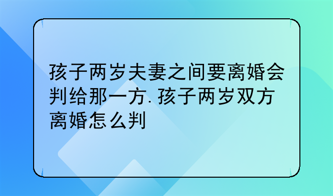 孩子两岁夫妻之间要离婚会判给那一方.孩子两岁双方离婚怎么判