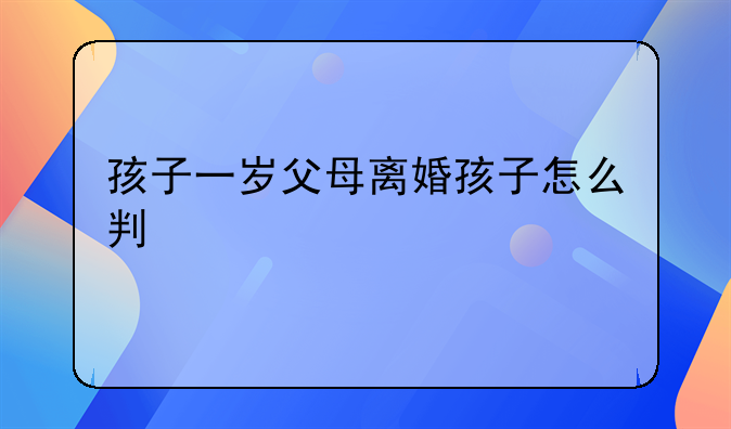 孩子一岁父母离婚孩子怎么判