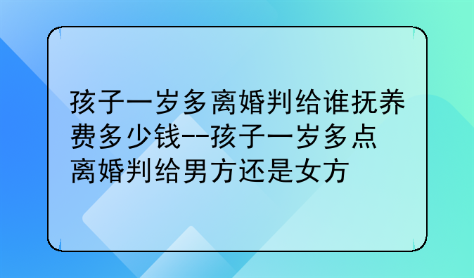 孩子一岁多离婚判给谁抚养费多少钱--孩子一岁多点离婚判给男方还是女方