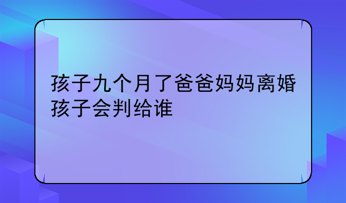 孩子九个月了爸爸妈妈离婚孩子会判给谁