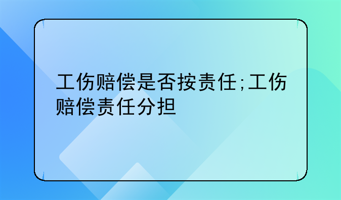 工伤赔偿是否按责任;工伤