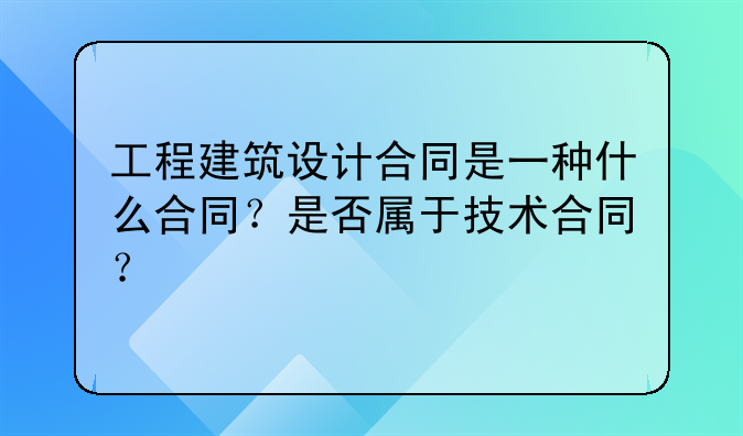 工程建筑设计合同是一种什么合同？是否属于技术合同？