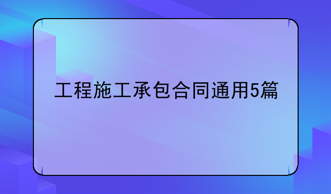 工程承包合同范本通用版~工程施工承包合同通用5篇