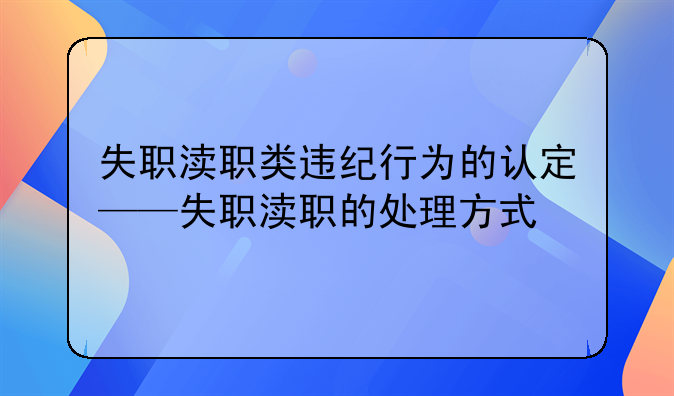 失职渎职类违纪行为的认定——失职渎职的处理方式