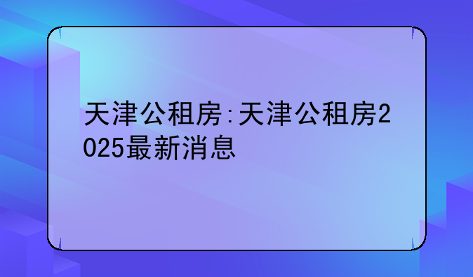 天津公租房:天津公租房