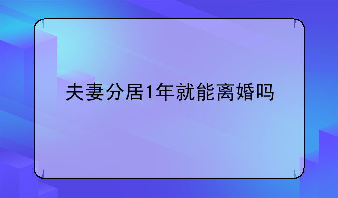 夫妻分居1年就能离婚吗