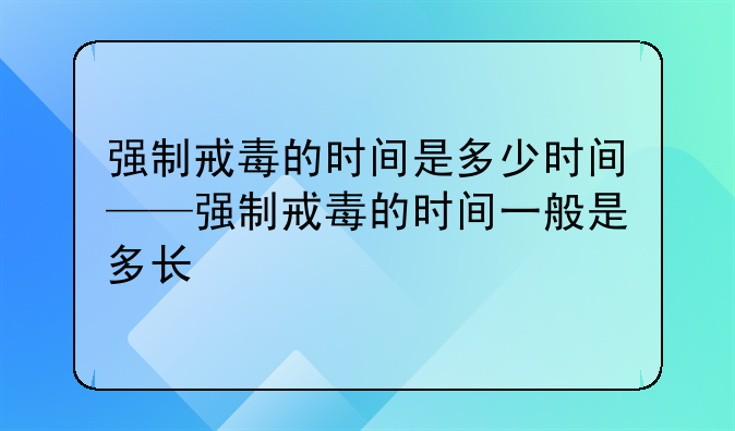 强制戒毒的时间是多少时间——强制戒毒的时间一般是多长