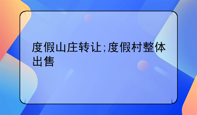 度假山庄转让;度假村整体出售