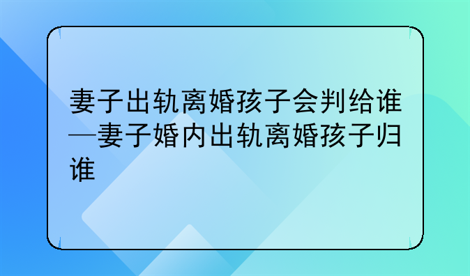 妻子出轨离婚孩子会判给谁—妻子婚内出轨离婚孩子归谁