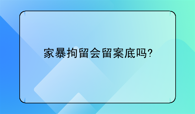 家暴拘留会留案底吗?