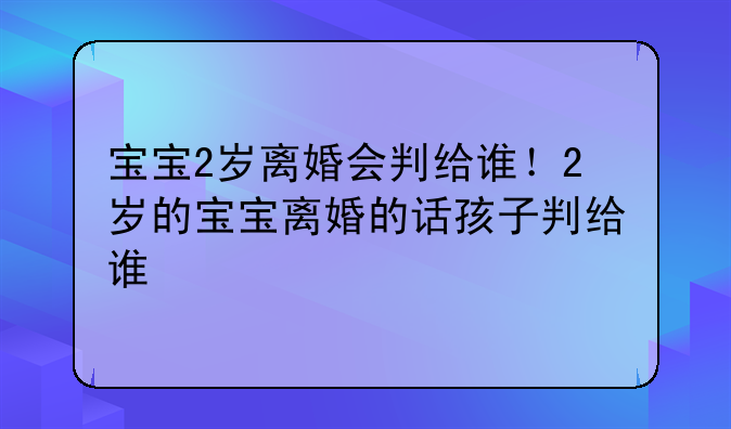 宝宝2岁离婚会判给谁！2岁的宝宝离婚的话孩子判给谁