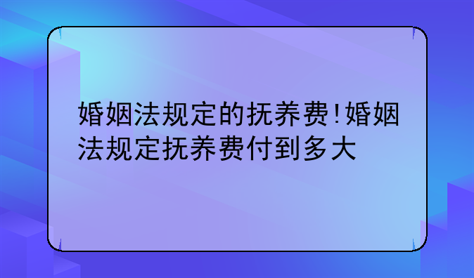 婚姻法规定的抚养费!婚姻