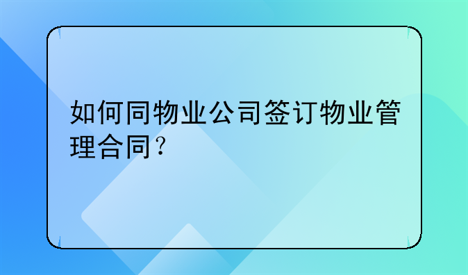 如何同物业公司签订物业管理合同？