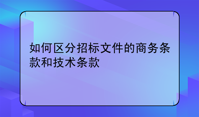 如何区分招标文件的商务条款和技术条款