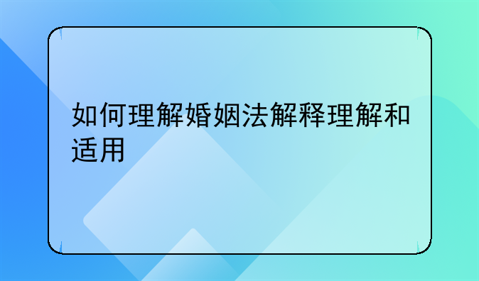 如何理解婚姻法解释理解和适用