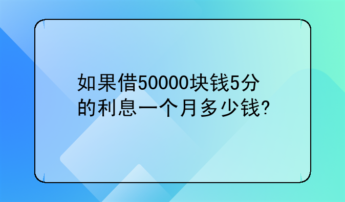 如果借50000块钱5分的利息一个月多少钱?