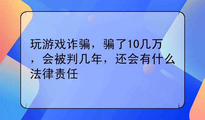 玩游戏诈骗，骗了10几万，会被判几年，还会有什么法律责任