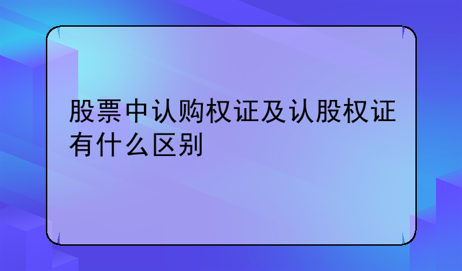 股票中认购权证及认股权证有什么区别