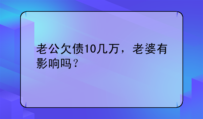 老公欠债10几万，老婆有影响吗？