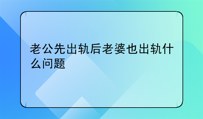 老公先岀轨后老婆也出轨什么问题