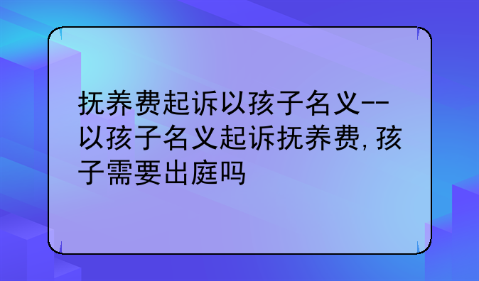 抚养费起诉以孩子名义-