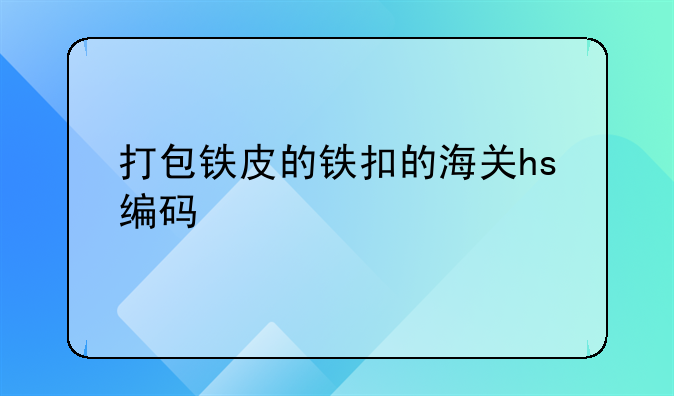 打包铁皮的铁扣的海关hs编码