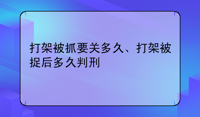 打架被抓要关多久、打架被捉后多久判刑