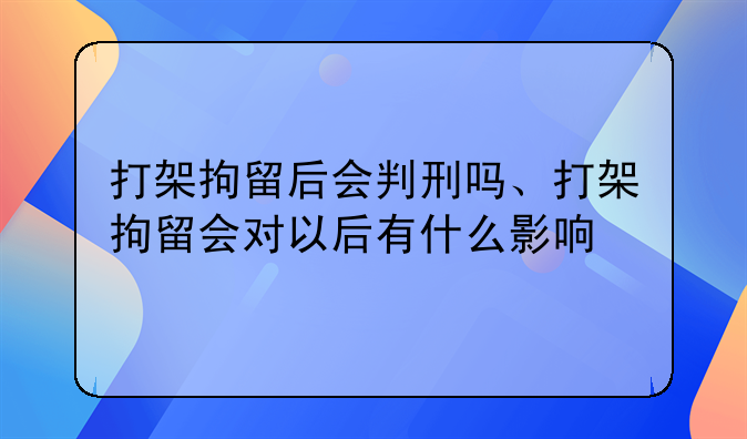 打架拘留后会判刑吗、打