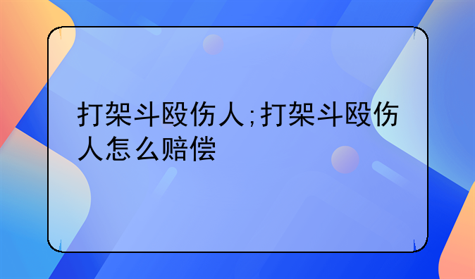 打架斗殴伤人;打架斗殴伤人怎么赔偿