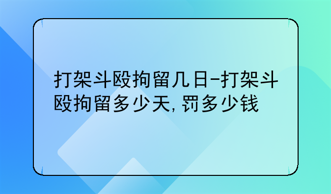 打架斗殴拘留几日-打架斗殴拘留多少天,罚多少钱