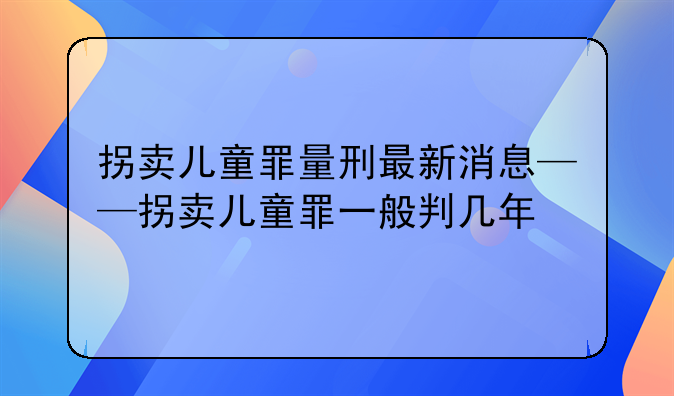 拐卖儿童罪量刑最新消息