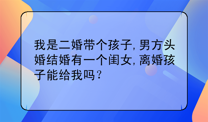 我是二婚带个孩子,男方头婚结婚有一个闺女,离婚孩子能给我吗？