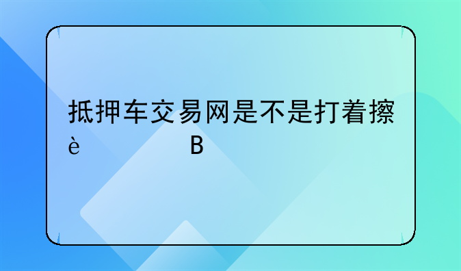 抵押车交易网是不是打着擦边球在交易