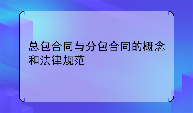 总包合同与分包合同的概念和法律规范