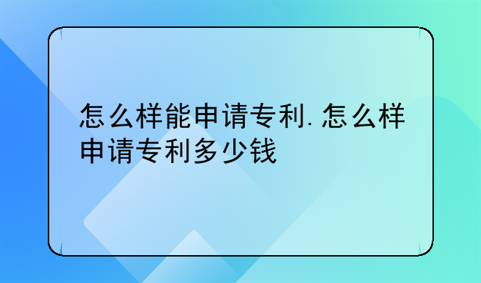 怎么样能申请专利.怎么样